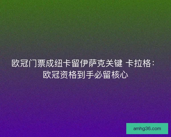 欧冠门票成纽卡留伊萨克关键 卡拉格：欧冠资格到手必留核心
