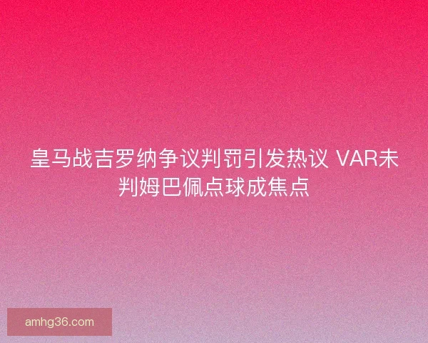 皇马战吉罗纳争议判罚引发热议 VAR未判姆巴佩点球成焦点