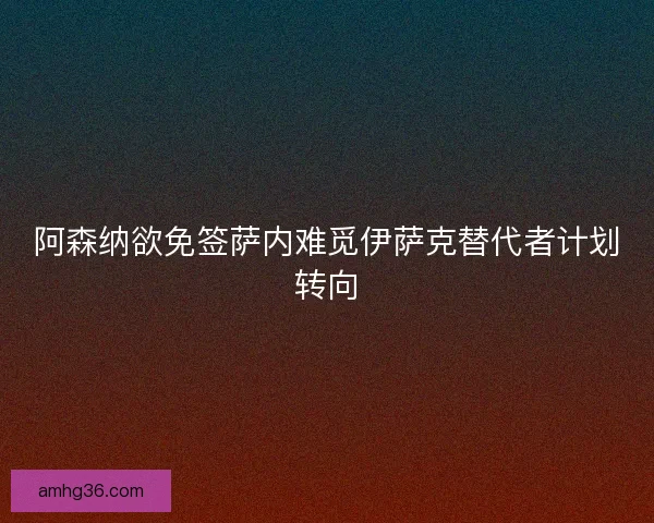 阿森纳欲免签萨内难觅伊萨克替代者计划转向